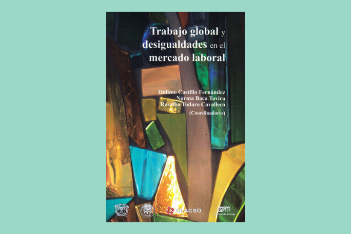 Trabajo global y desigualdades en el mercado laboral. Coordinadores: Dídimo Castillo Fernández, Norma Baca Tavira y Rosalba Todaro Cavallero. Universidad Autónoma del Estado de México, Facultad de Ciencias Políticas y Sociales UAM, CLACSO, CEM. 2016